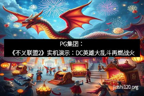 PG集团：《不义联盟2》实机演示：DC英雄大乱斗再燃战火